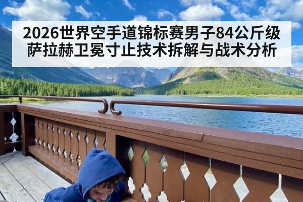 2026世界空手道锦标赛男子84公斤级萨拉赫卫冕寸止技术拆解与战术分析